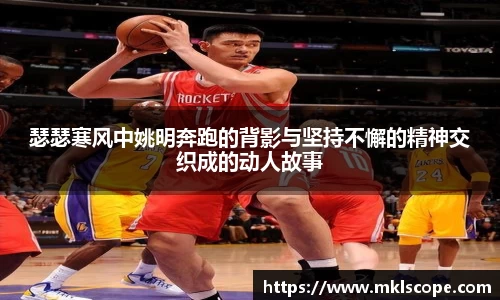 瑟瑟寒风中姚明奔跑的背影与坚持不懈的精神交织成的动人故事