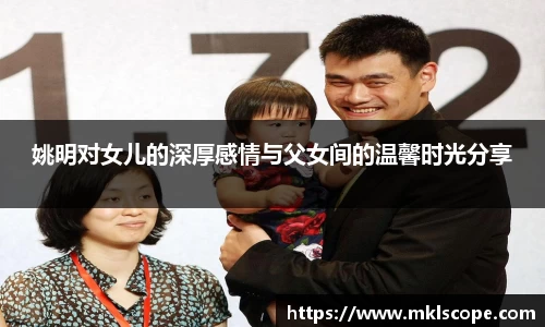 姚明对女儿的深厚感情与父女间的温馨时光分享