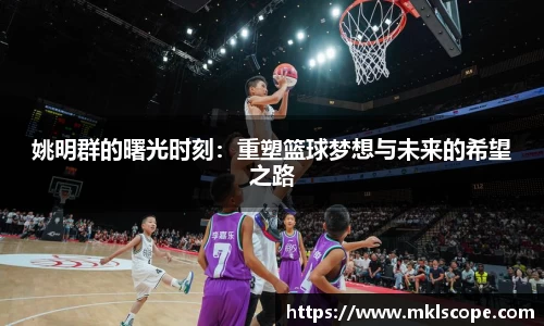 姚明群的曙光时刻：重塑篮球梦想与未来的希望之路