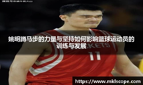 姚明蹲马步的力量与坚持如何影响篮球运动员的训练与发展