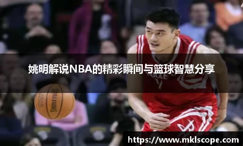 姚明解说NBA的精彩瞬间与篮球智慧分享