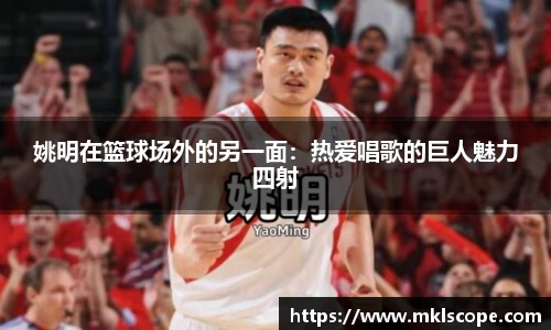 姚明在篮球场外的另一面：热爱唱歌的巨人魅力四射