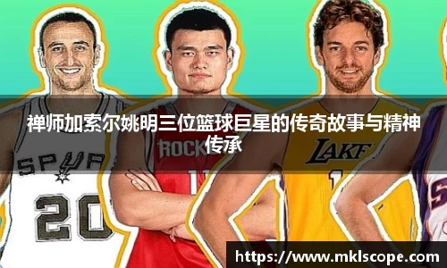 禅师加索尔姚明三位篮球巨星的传奇故事与精神传承