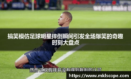 搞笑模仿足球明星摔倒瞬间引发全场爆笑的奇趣时刻大盘点
