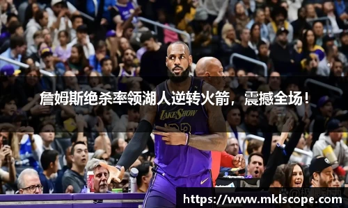 詹姆斯绝杀率领湖人逆转火箭，震撼全场！