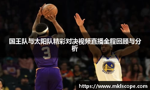 国王队与太阳队精彩对决视频直播全程回顾与分析