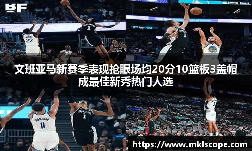 文班亚马新赛季表现抢眼场均20分10篮板3盖帽成最佳新秀热门人选