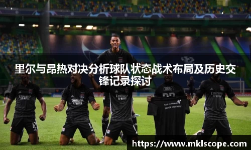 里尔与昂热对决分析球队状态战术布局及历史交锋记录探讨