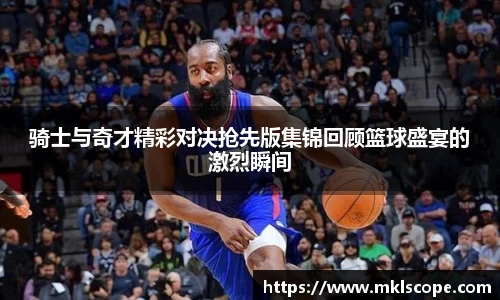骑士与奇才精彩对决抢先版集锦回顾篮球盛宴的激烈瞬间