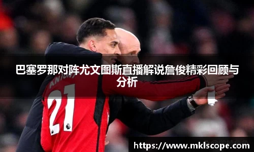 巴塞罗那对阵尤文图斯直播解说詹俊精彩回顾与分析