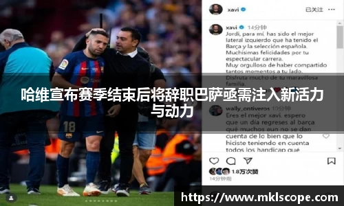 哈维宣布赛季结束后将辞职巴萨亟需注入新活力与动力