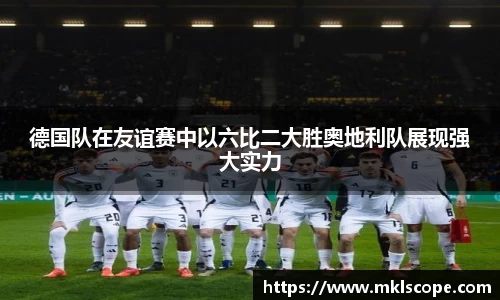 德国队在友谊赛中以六比二大胜奥地利队展现强大实力