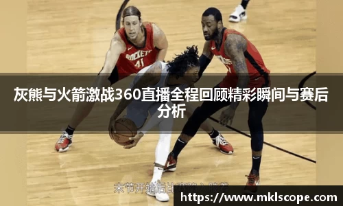 灰熊与火箭激战360直播全程回顾精彩瞬间与赛后分析