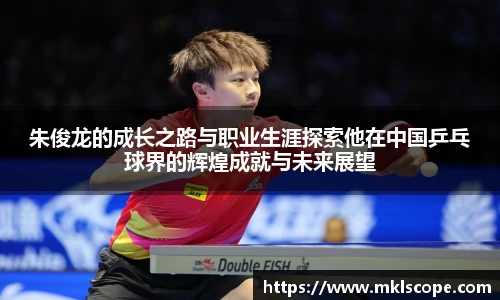 朱俊龙的成长之路与职业生涯探索他在中国乒乓球界的辉煌成就与未来展望