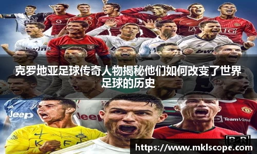 克罗地亚足球传奇人物揭秘他们如何改变了世界足球的历史