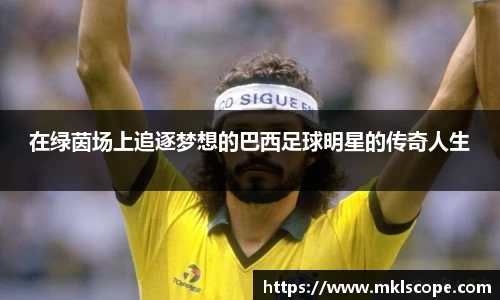 在绿茵场上追逐梦想的巴西足球明星的传奇人生